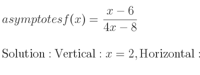 The asymptotes of f(x)=(x-6)/(4x-8) is Vertical: x=2,Horizontal: y= 1/4